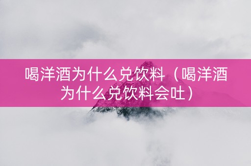 喝洋酒为什么兑饮料（喝洋酒为什么兑饮料会吐）