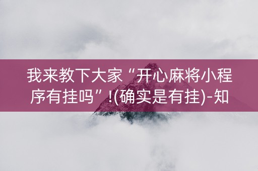 我来教下大家“开心麻将小程序有挂吗”!(确实是有挂)-知乎