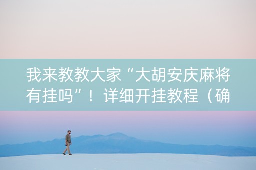 我来教教大家“大胡安庆麻将有挂吗”！详细开挂教程（确实真的有挂)-知乎
