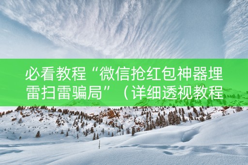 必看教程“微信抢红包神器埋雷扫雷骗局”（详细透视教程）-哔哩哔哩