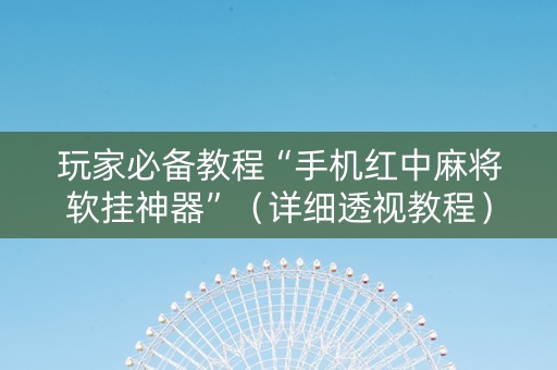 玩家必备教程“手机红中麻将软挂神器”（详细透视教程）-哔哩哔哩