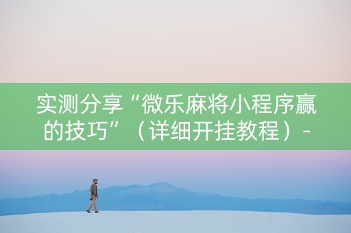 实测分享“微乐麻将小程序赢的技巧”（详细开挂教程）-哔哩哔哩