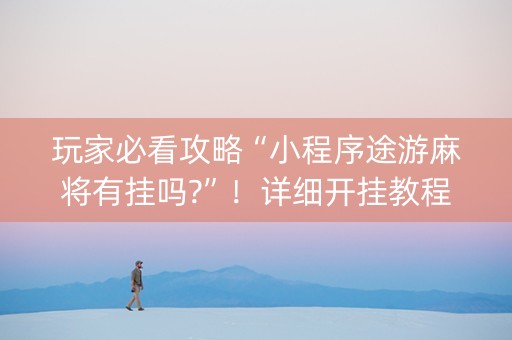玩家必看攻略“小程序途游麻将有挂吗?”！详细开挂教程（确实真的有挂)-知乎