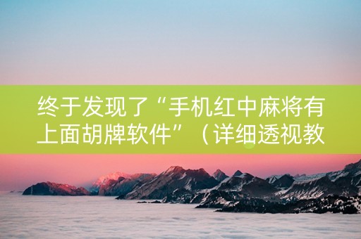 终于发现了“手机红中麻将有上面胡牌软件”（详细透视教程）-哔哩哔哩