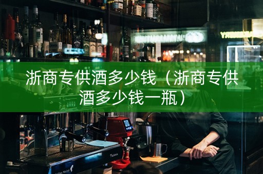 浙商专供酒多少钱（浙商专供酒多少钱一瓶）