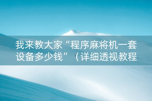 我来教大家“程序麻将机一套设备多少钱”（详细透视教程）-哔哩哔哩