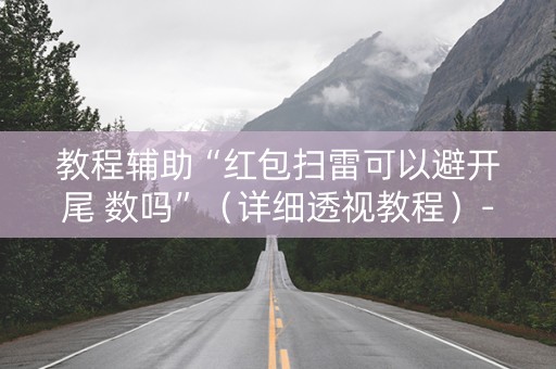 教程辅助“红包扫雷可以避开尾 数吗”（详细透视教程）-哔哩哔哩