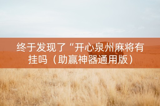 终于发现了“开心泉州麻将有挂吗（助赢神器通用版）