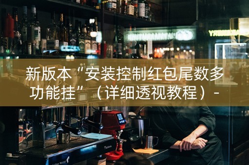 新版本“安装控制红包尾数多功能挂”（详细透视教程）-哔哩哔哩
