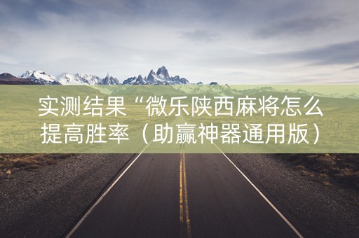 实测结果“微乐陕西麻将怎么提高胜率（助赢神器通用版）