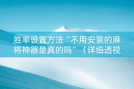 胜率设置方法“不用安装的麻将神器是真的吗”（详细透视教程）-哔哩哔哩