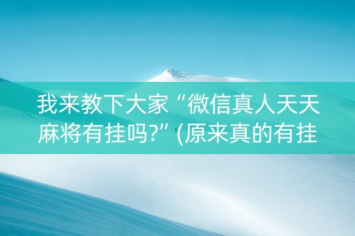 我来教下大家“微信真人天天麻将有挂吗?”(原来真的有挂)-知乎