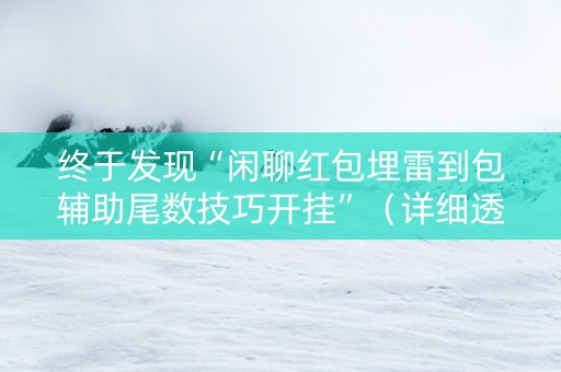 终于发现“闲聊红包埋雷到包辅助尾数技巧开挂”（详细透视教程）-哔哩哔哩