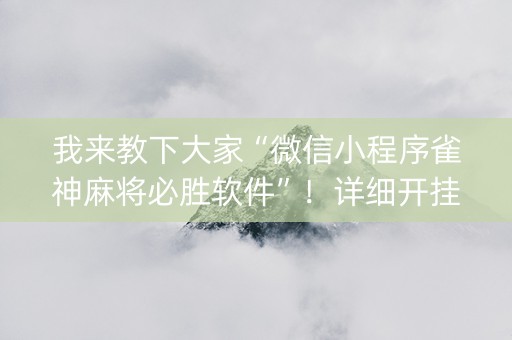 我来教下大家“微信小程序雀神麻将必胜软件”！详细开挂教程（确实真的有挂)-知乎