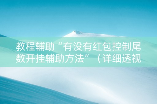 教程辅助“有没有红包控制尾数开挂辅助方法”（详细透视教程）-哔哩哔哩