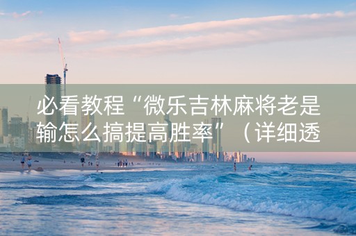 必看教程“微乐吉林麻将老是输怎么搞提高胜率”（详细透视教程）-哔哩哔哩