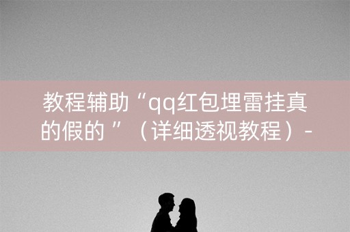 教程辅助“qq红包埋雷挂真的假的 ”（详细透视教程）-哔哩哔哩