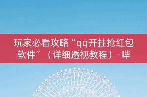 玩家必看攻略“qq开挂抢红包软件”（详细透视教程）-哔哩哔哩