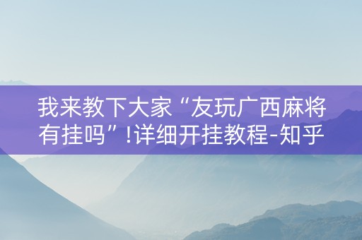 我来教下大家“友玩广西麻将有挂吗”!详细开挂教程-知乎