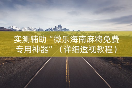 实测辅助“微乐海南麻将免费专用神器”（详细透视教程）-哔哩哔哩
