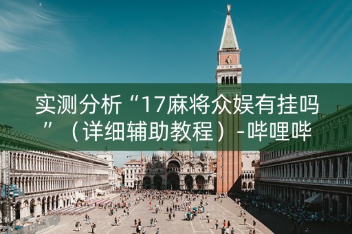 实测分析“17麻将众娱有挂吗”（详细辅助教程）-哔哩哔哩