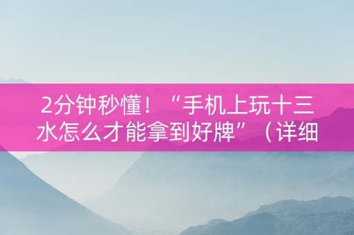 2分钟秒懂！“手机上玩十三水怎么才能拿到好牌”（详细开挂教程）-哔哩哔哩