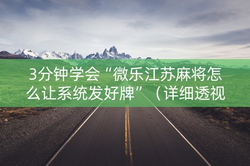 3分钟学会“微乐江苏麻将怎么让系统发好牌”（详细透视教程）-哔哩哔哩
