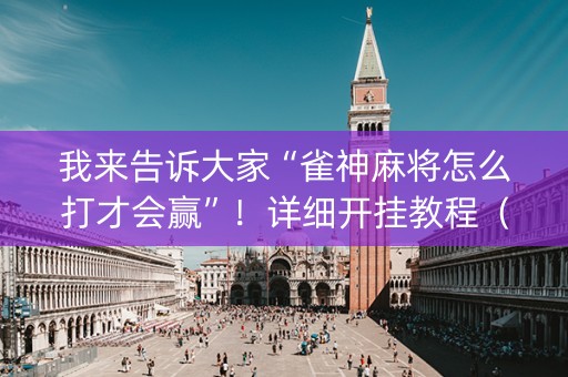我来告诉大家“雀神麻将怎么打才会赢”！详细开挂教程（确实真的有挂)-知乎
