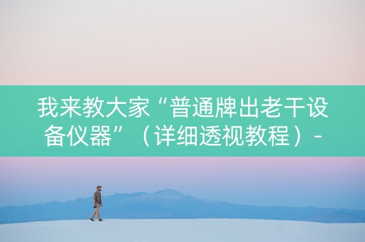 我来教大家“普通牌出老干设备仪器”（详细透视教程）-哔哩哔哩