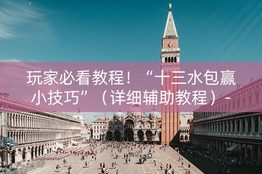 玩家必看教程！“十三水包赢小技巧”（详细辅助教程）-哔哩哔哩