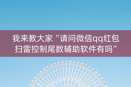 我来教大家“请问微信qq红包扫雷控制尾数辅助软件有吗”（详细透视教程）-哔哩哔哩