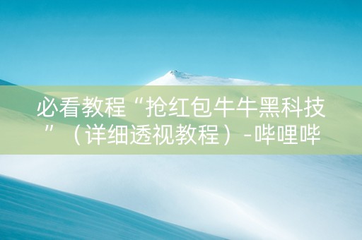必看教程“抢红包牛牛黑科技”（详细透视教程）-哔哩哔哩