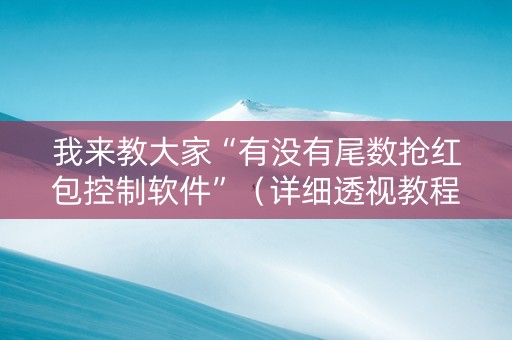 我来教大家“有没有尾数抢红包控制软件”（详细透视教程）-哔哩哔哩