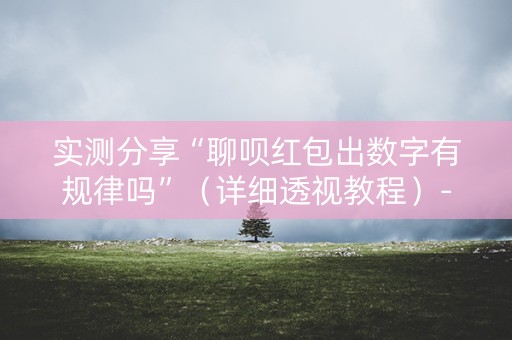 实测分享“聊呗红包出数字有规律吗”（详细透视教程）-哔哩哔哩