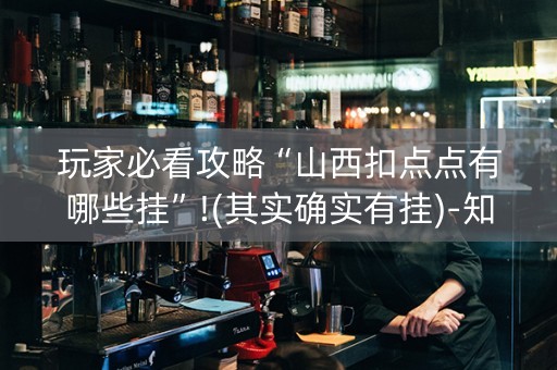玩家必看攻略“山西扣点点有哪些挂”!(其实确实有挂)-知乎