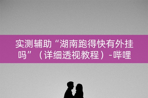 实测辅助“湖南跑得快有外挂吗”（详细透视教程）-哔哩哔哩