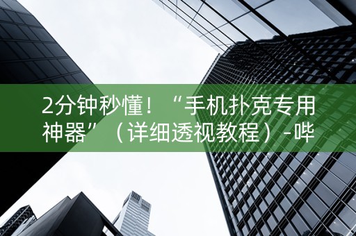 2分钟秒懂！“手机扑克专用神器”（详细透视教程）-哔哩哔哩