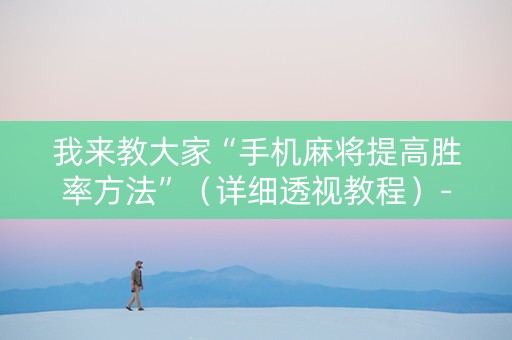 我来教大家“手机麻将提高胜率方法”（详细透视教程）-哔哩哔哩