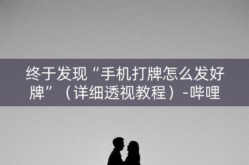 终于发现“手机打牌怎么发好牌”（详细透视教程）-哔哩哔哩