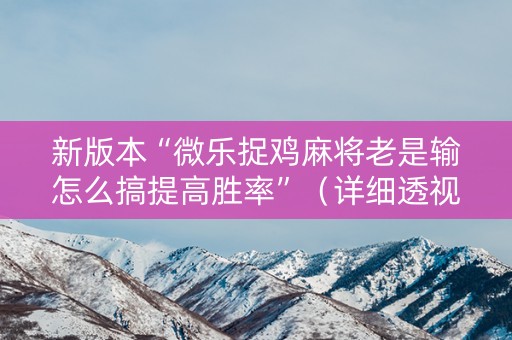 新版本“微乐捉鸡麻将老是输怎么搞提高胜率”（详细透视教程）-哔哩哔哩