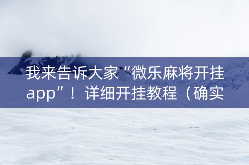 我来告诉大家“微乐麻将开挂app”！详细开挂教程（确实真的有挂)-知乎