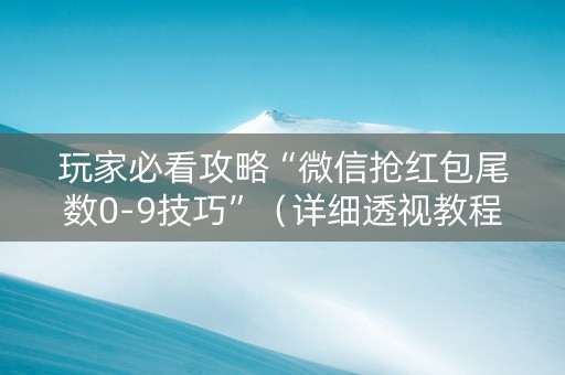 玩家必看攻略“微信抢红包尾数0-9技巧”（详细透视教程）-哔哩哔哩
