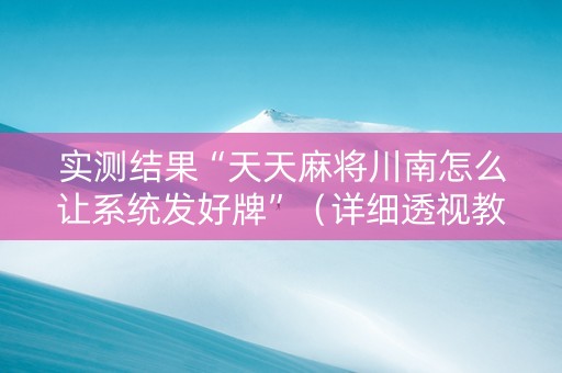 实测结果“天天麻将川南怎么让系统发好牌”（详细透视教程）-哔哩哔哩