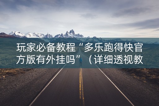 玩家必备教程“多乐跑得快官方版有外挂吗”（详细透视教程）-哔哩哔哩
