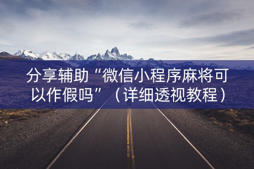 分享辅助“微信小程序麻将可以作假吗”（详细透视教程）-哔哩哔哩