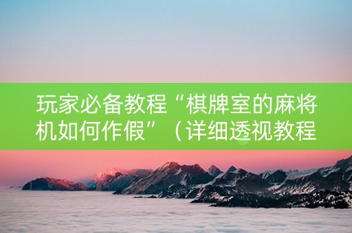 玩家必备教程“棋牌室的麻将机如何作假”（详细透视教程）-哔哩哔哩
