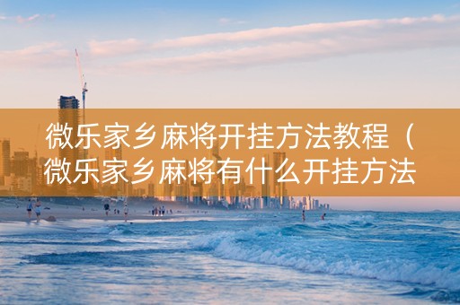 微乐家乡麻将开挂方法教程（微乐家乡麻将有什么开挂方法）