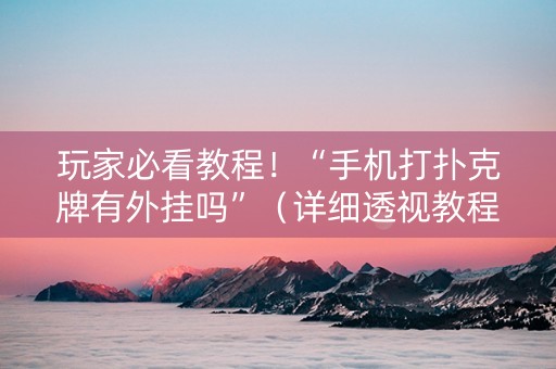 玩家必看教程！“手机打扑克牌有外挂吗”（详细透视教程）-哔哩哔哩