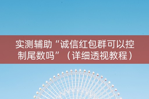 实测辅助“诚信红包群可以控制尾数吗”（详细透视教程）-哔哩哔哩