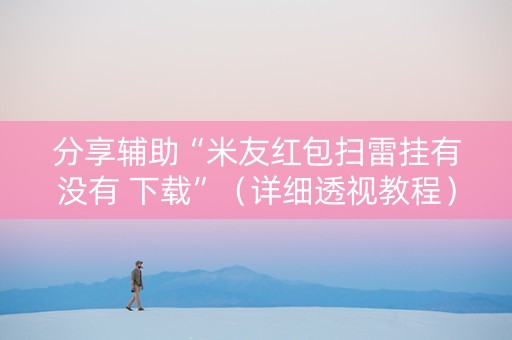 分享辅助“米友红包扫雷挂有没有 下载”（详细透视教程）-哔哩哔哩